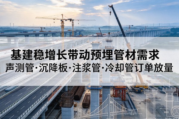 兴业基建稳增长带动预埋监测管材需求，声测管、沉降板、注浆管订单持续放量